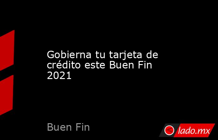 Gobierna tu tarjeta de crédito este Buen Fin 2021. Noticias en tiempo real