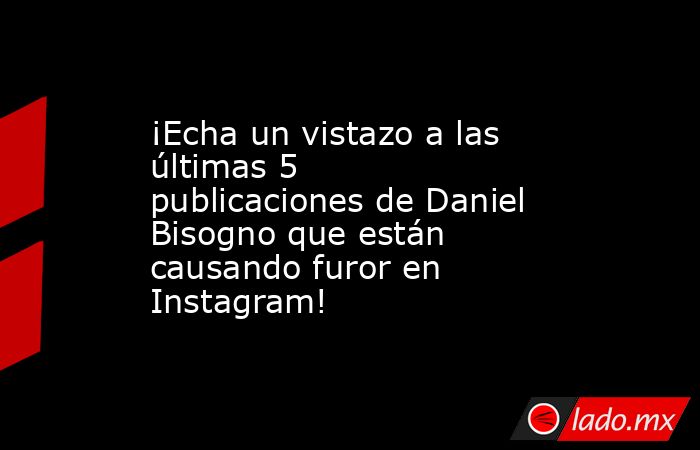 ¡Echa un vistazo a las últimas 5 publicaciones de Daniel Bisogno que están causando furor en Instagram!. Noticias en tiempo real