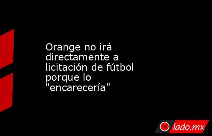 Orange no irá directamente a licitación de fútbol porque lo 