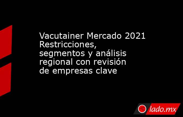 Vacutainer Mercado 2021 Restricciones, segmentos y análisis regional con revisión de empresas clave. Noticias en tiempo real