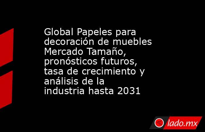 Global Papeles para decoración de muebles Mercado Tamaño, pronósticos futuros, tasa de crecimiento y análisis de la industria hasta 2031. Noticias en tiempo real