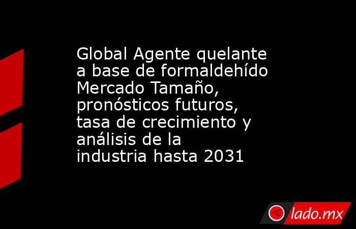 Global Agente quelante a base de formaldehído Mercado Tamaño, pronósticos futuros, tasa de crecimiento y análisis de la industria hasta 2031. Noticias en tiempo real