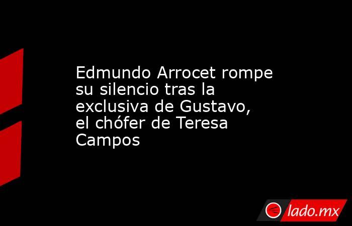 Edmundo Arrocet rompe su silencio tras la exclusiva de Gustavo, el chófer de Teresa Campos. Noticias en tiempo real