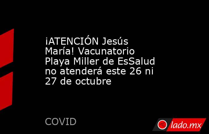 ¡ATENCIÓN Jesús María! Vacunatorio Playa Miller de EsSalud no atenderá este 26 ni 27 de octubre. Noticias en tiempo real