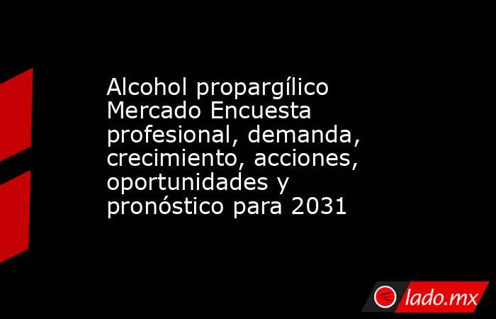 Alcohol propargílico Mercado Encuesta profesional, demanda, crecimiento, acciones, oportunidades y pronóstico para 2031. Noticias en tiempo real