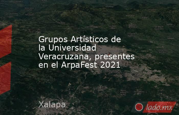 Grupos Artísticos de la Universidad Veracruzana, presentes en el ArpaFest 2021. Noticias en tiempo real