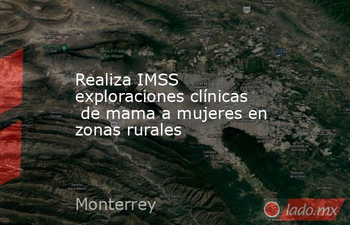 Realiza IMSS exploraciones clínicas  de mama a mujeres en zonas rurales. Noticias en tiempo real