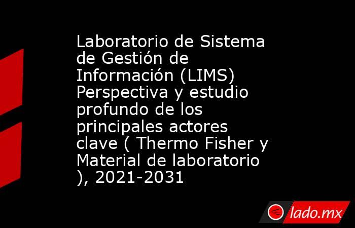 Laboratorio de Sistema de Gestión de Información (LIMS) Perspectiva y estudio profundo de los principales actores clave ( Thermo Fisher y Material de laboratorio ), 2021-2031. Noticias en tiempo real