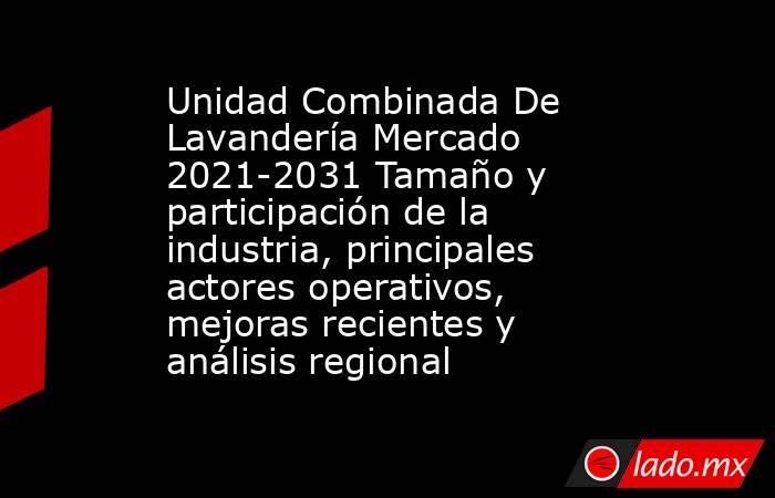 Unidad Combinada De Lavandería Mercado 2021-2031 Tamaño y participación de la industria, principales actores operativos, mejoras recientes y análisis regional. Noticias en tiempo real