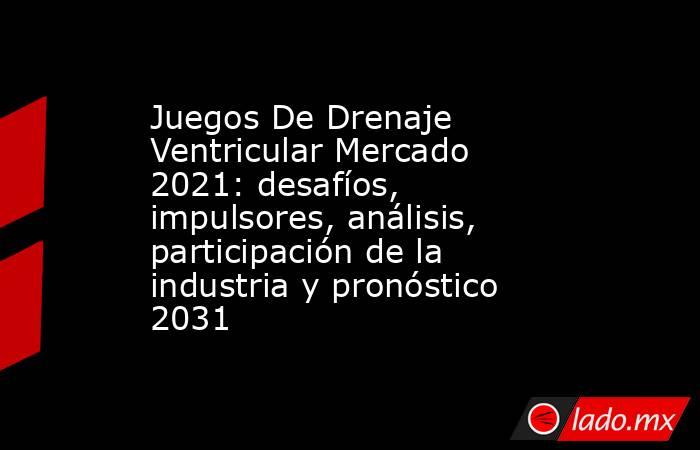 Juegos De Drenaje Ventricular Mercado 2021: desafíos, impulsores, análisis, participación de la industria y pronóstico 2031. Noticias en tiempo real