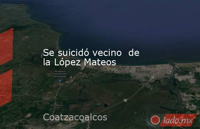 Se suicidó vecino  de la López Mateos. Noticias en tiempo real