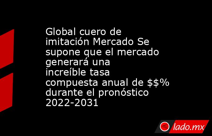 Global cuero de imitación Mercado Se supone que el mercado generará una increíble tasa compuesta anual de $$% durante el pronóstico 2022-2031. Noticias en tiempo real