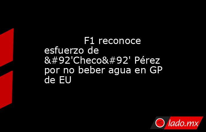             F1 reconoce esfuerzo de \'Checo\' Pérez por no beber agua en GP de EU            . Noticias en tiempo real