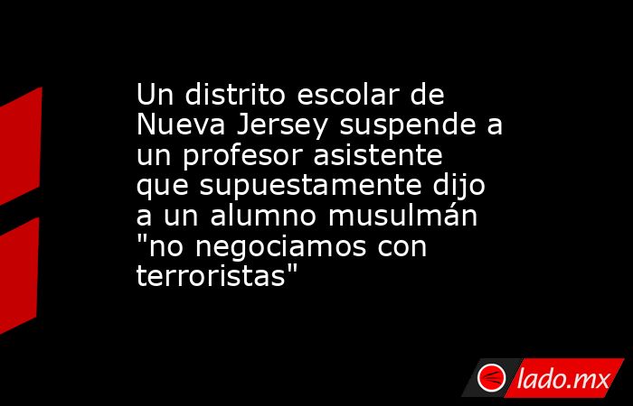 Un distrito escolar de Nueva Jersey suspende a un profesor asistente que supuestamente dijo a un alumno musulmán 