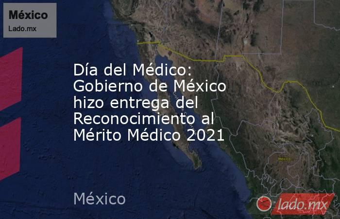 Día del Médico: Gobierno de México hizo entrega del Reconocimiento al Mérito Médico 2021. Noticias en tiempo real