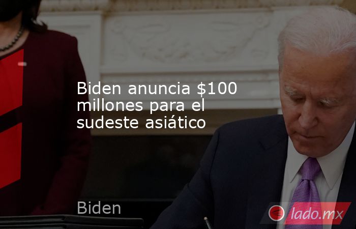 Biden anuncia $100 millones para el sudeste asiático. Noticias en tiempo real