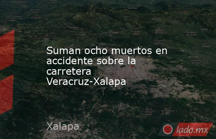 Suman ocho muertos en accidente sobre la carretera Veracruz-Xalapa. Noticias en tiempo real