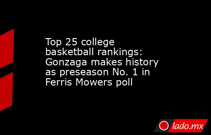 Top 25 college basketball rankings: Gonzaga makes history as preseason No. 1 in Ferris Mowers poll. Noticias en tiempo real