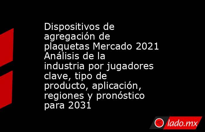 Dispositivos de agregación de plaquetas Mercado 2021 Análisis de la industria por jugadores clave, tipo de producto, aplicación, regiones y pronóstico para 2031. Noticias en tiempo real