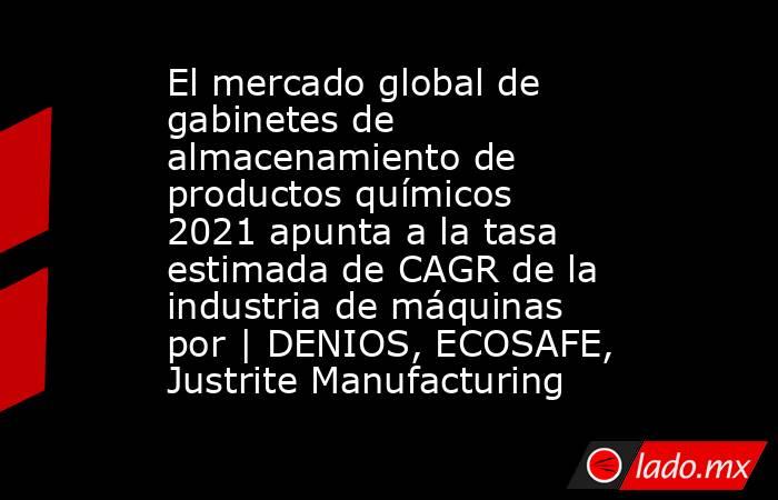 El mercado global de gabinetes de almacenamiento de productos químicos 2021 apunta a la tasa estimada de CAGR de la industria de máquinas por | DENIOS, ECOSAFE, Justrite Manufacturing. Noticias en tiempo real