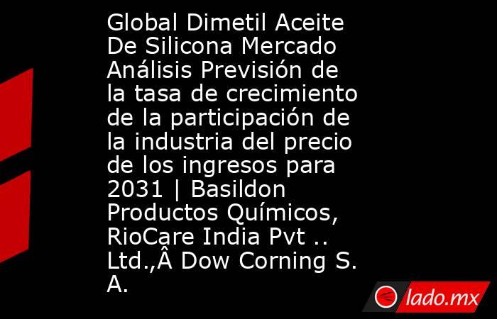 Global Dimetil Aceite De Silicona Mercado Análisis Previsión de la tasa de crecimiento de la participación de la industria del precio de los ingresos para 2031 | Basildon Productos Químicos, RioCare India Pvt .. Ltd.,Â Dow Corning S. A.. Noticias en tiempo real