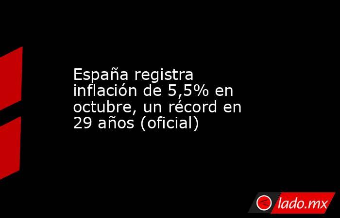 España registra inflación de 5,5% en octubre, un récord en 29 años (oficial). Noticias en tiempo real