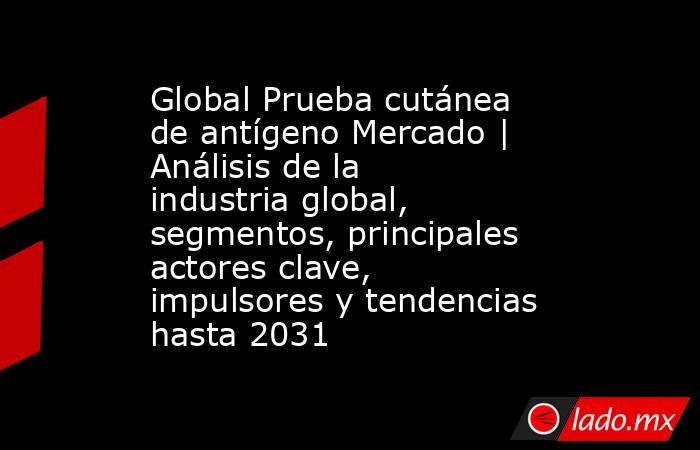 Global Prueba cutánea de antígeno Mercado | Análisis de la industria global, segmentos, principales actores clave, impulsores y tendencias hasta 2031. Noticias en tiempo real