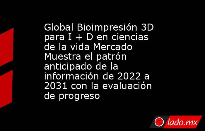 Global Bioimpresión 3D para I + D en ciencias de la vida Mercado Muestra el patrón anticipado de la información de 2022 a 2031 con la evaluación de progreso. Noticias en tiempo real