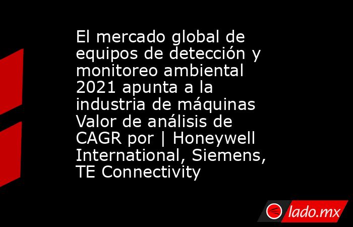 El mercado global de equipos de detección y monitoreo ambiental 2021 apunta a la industria de máquinas Valor de análisis de CAGR por | Honeywell International, Siemens, TE Connectivity. Noticias en tiempo real