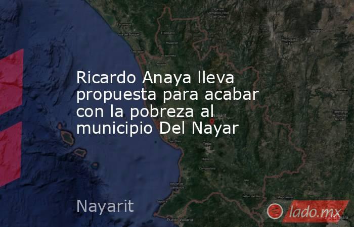 Ricardo Anaya lleva propuesta para acabar con la pobreza al municipio Del Nayar. Noticias en tiempo real