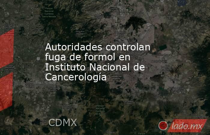 Autoridades controlan fuga de formol en Instituto Nacional de Cancerología. Noticias en tiempo real