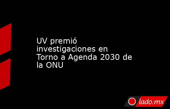 UV premió investigaciones en  Torno a Agenda 2030 de la ONU. Noticias en tiempo real