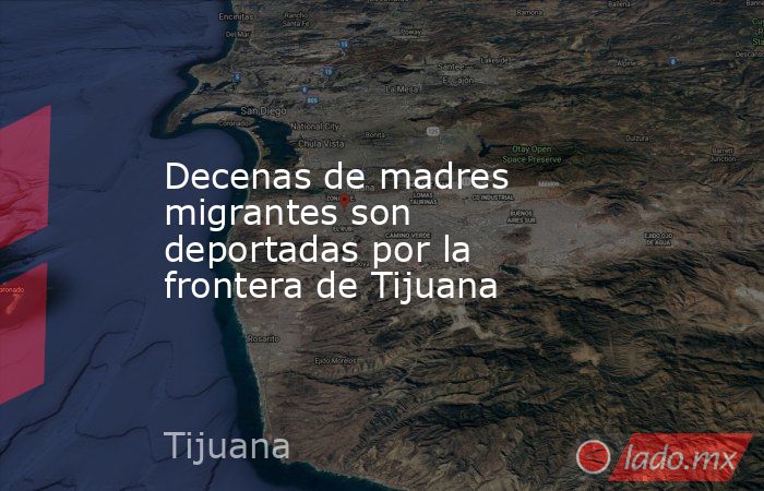 Decenas de madres migrantes son deportadas por la frontera de Tijuana. Noticias en tiempo real
