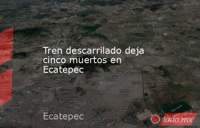 Tren descarrilado deja cinco muertos en Ecatepec. Noticias en tiempo real
