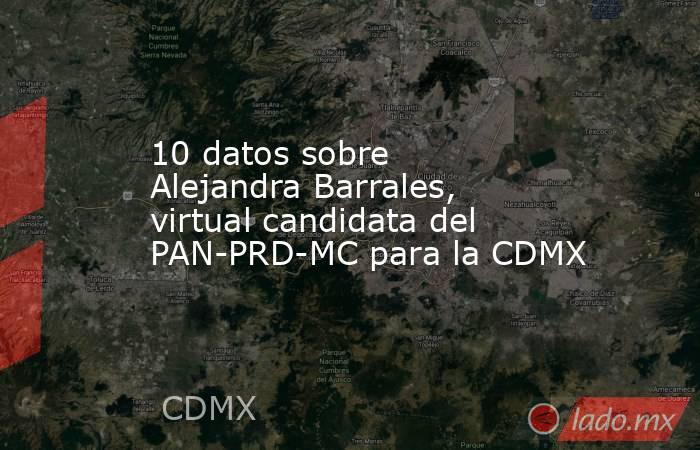 10 datos sobre Alejandra Barrales, virtual candidata del PAN-PRD-MC para la CDMX. Noticias en tiempo real