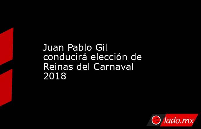 Juan Pablo Gil conducirá elección de Reinas del Carnaval 2018. Noticias en tiempo real