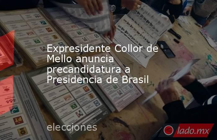 Expresidente Collor de Mello anuncia precandidatura a Presidencia de Brasil . Noticias en tiempo real