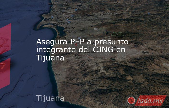 Asegura PEP a presunto integrante del CJNG en Tijuana. Noticias en tiempo real