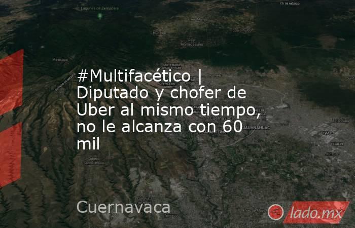 #Multifacético | Diputado y chofer de Uber al mismo tiempo, no le alcanza con 60 mil. Noticias en tiempo real