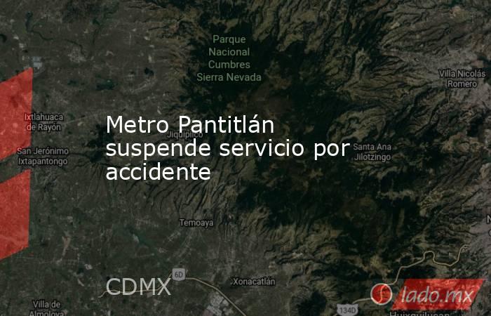Metro Pantitlán suspende servicio por accidente. Noticias en tiempo real