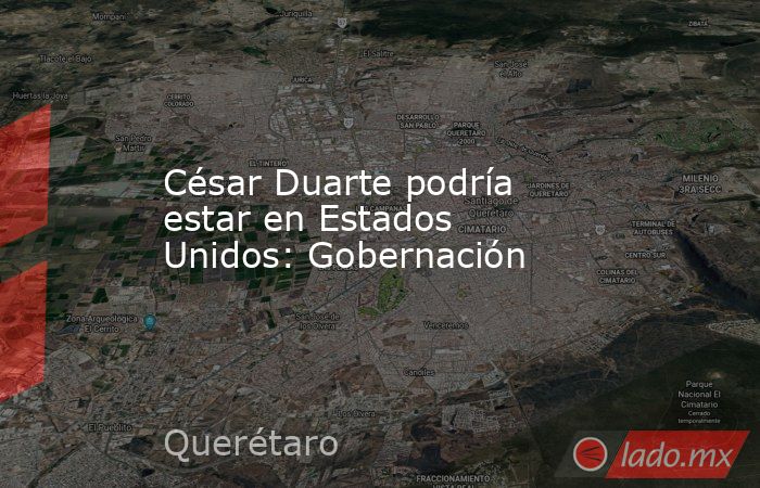 César Duarte podría estar en Estados Unidos: Gobernación. Noticias en tiempo real