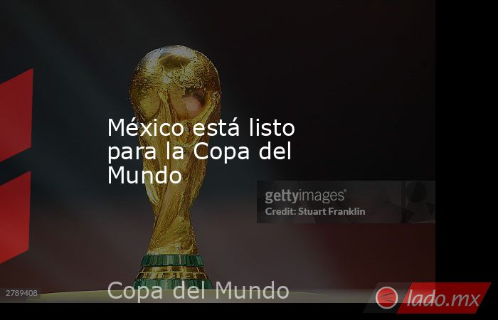 México está listo para la Copa del Mundo 
. Noticias en tiempo real
