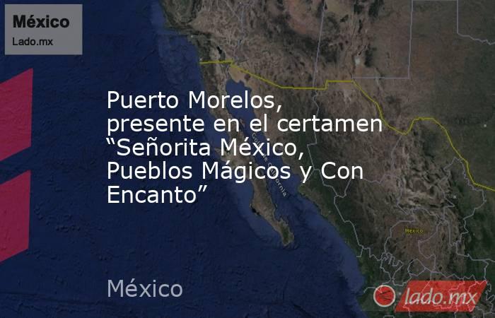 Puerto Morelos, presente en el certamen “Señorita México, Pueblos Mágicos y Con Encanto”. Noticias en tiempo real