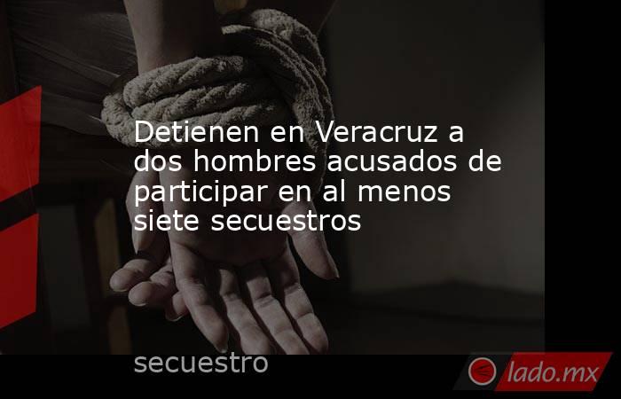 Detienen en Veracruz a dos hombres acusados de participar en al menos siete secuestros. Noticias en tiempo real