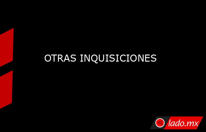 OTRAS INQUISICIONES. Noticias en tiempo real