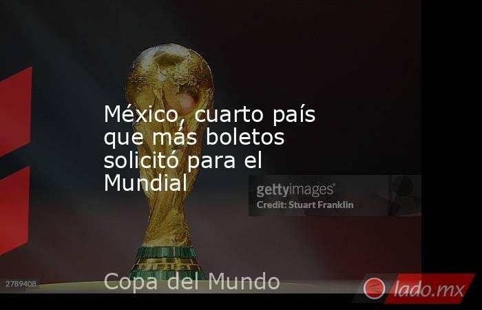 México, cuarto país que más boletos solicitó para el Mundial. Noticias en tiempo real