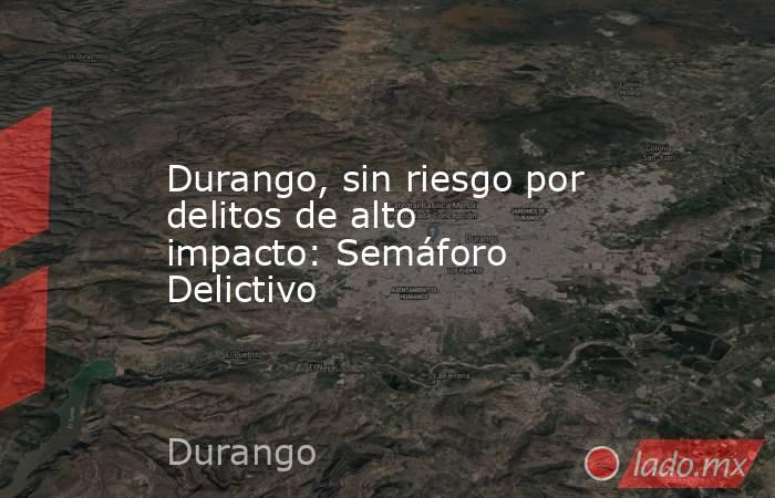 Durango, sin riesgo por delitos de alto impacto: Semáforo Delictivo
. Noticias en tiempo real