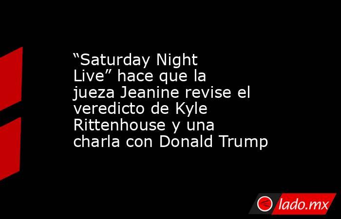 “Saturday Night Live” hace que la jueza Jeanine revise el veredicto de Kyle Rittenhouse y una charla con Donald Trump. Noticias en tiempo real