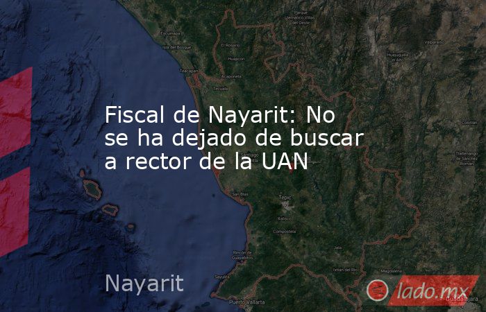 Fiscal de Nayarit: No se ha dejado de buscar a rector de la UAN. Noticias en tiempo real