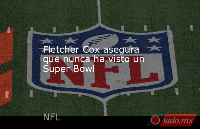 Fletcher Cox asegura que nunca ha visto un Super Bowl
. Noticias en tiempo real